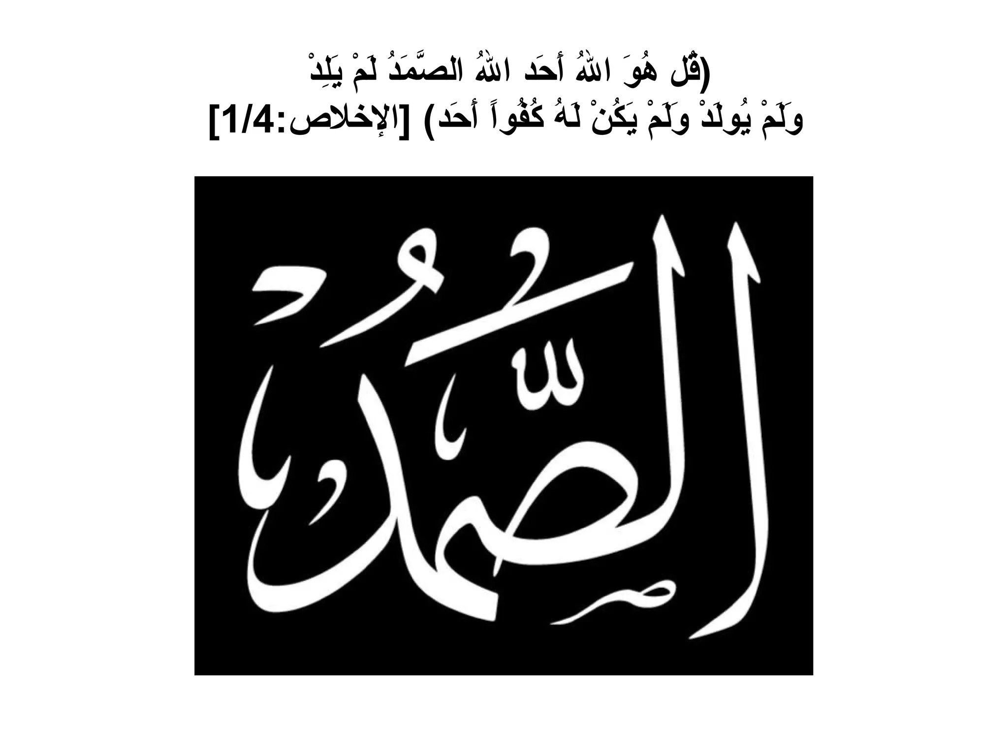 ( قُل هُوَ اللهُ أَحَد اللهُ الصَّمَدُ لَمْ يَلِدْ  وَلَمْ يُولَدْ وَلَمْ يَكُنْ لَهُ كُفُواً أَحَد ) [ الإخلاص :1/4] 
