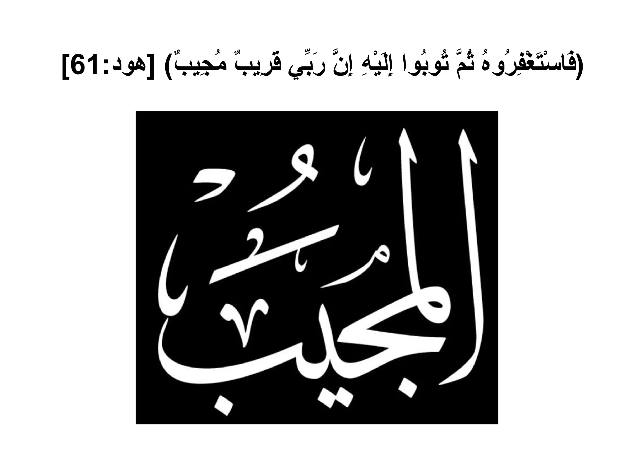 ( فَاسْتَغْفِرُوهُ ثُمَّ تُوبُوا إِلَيْهِ إِنَّ رَبِّي قَرِيبٌ مُجِيبٌ ) [ هود :61]   
