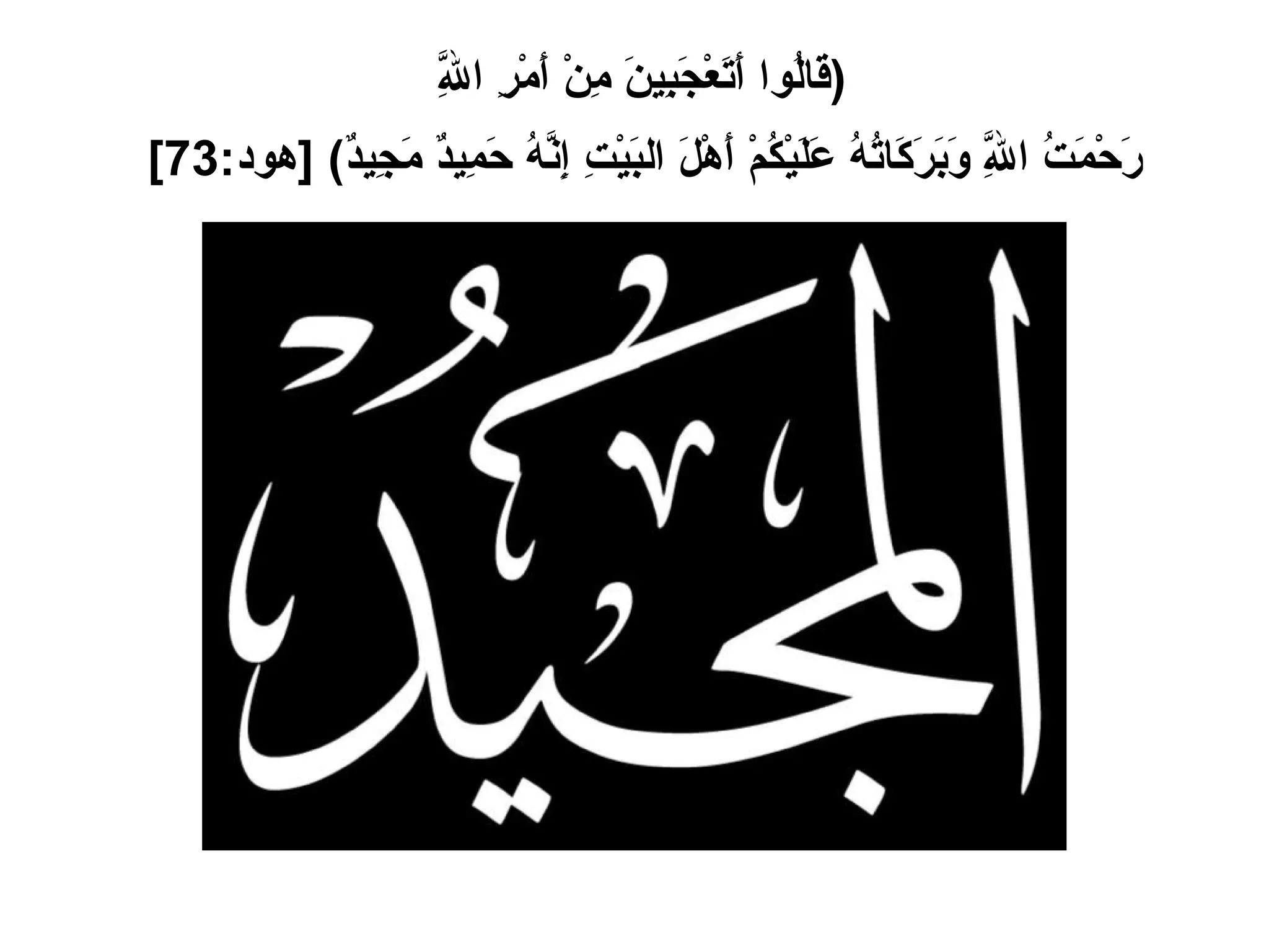 ( قَالُوا أَتَعْجَبِينَ مِنْ أَمْرِ اللَّهِ  رَحْمَتُ اللَّهِ وَبَرَكَاتُهُ عَلَيْكُمْ أَهْلَ البَيْتِ إِنَّهُ حَمِيدٌ مَجِيدٌ ) [ هود :73]   