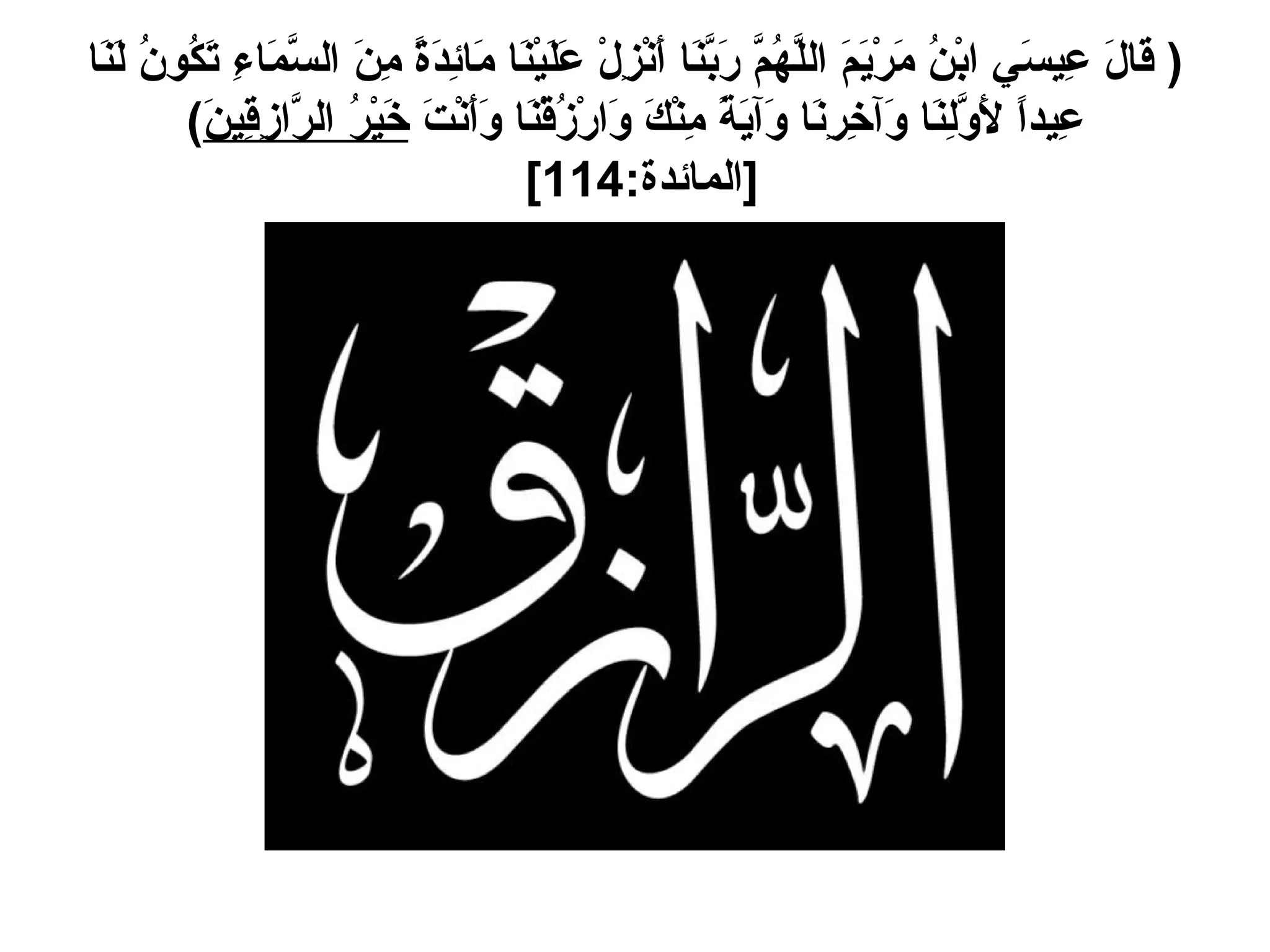 (  قَالَ عِيسَي ابْنُ مَرْيَمَ اللَّهُمَّ رَبَّنَا أَنْزِلْ عَلَيْنَا مَائِدَةً مِنَ السَّمَاءِ تَكُونُ لَنَا عِيداً لأَوَّلِنَا وَآخِرِنَا وَآيَةً مِنْكَ وَارْزُقْنَا وَأَنْتَ  خَيْرُ الرَّازِقِينَ ) [ المائدة :114]  