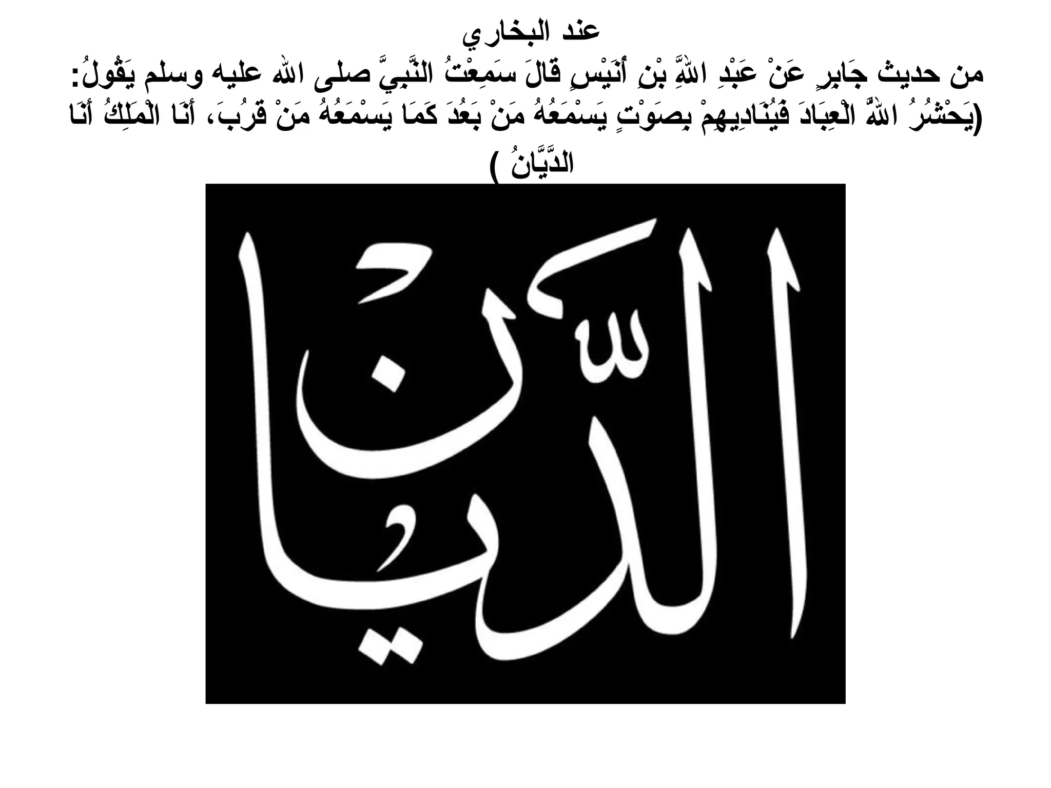 عند البخاري  من حديث جَابِرٍ عَنْ عَبْدِ اللَّهِ بْنِ أُنَيْسٍ قَالَ سَمِعْتُ النَّبِيَّ صلى الله عليه وسلم يَقُولُ : ( يَحْشُرُ اللَّهُ الْعِبَادَ فَيُنَادِيهِمْ بِصَوْتٍ يَسْمَعُهُ مَنْ بَعُدَ كَمَا يَسْمَعُهُ مَنْ قَرُبَ، أَنَا الْمَلِكُ أَنَا الدَّيَّانُ  )   