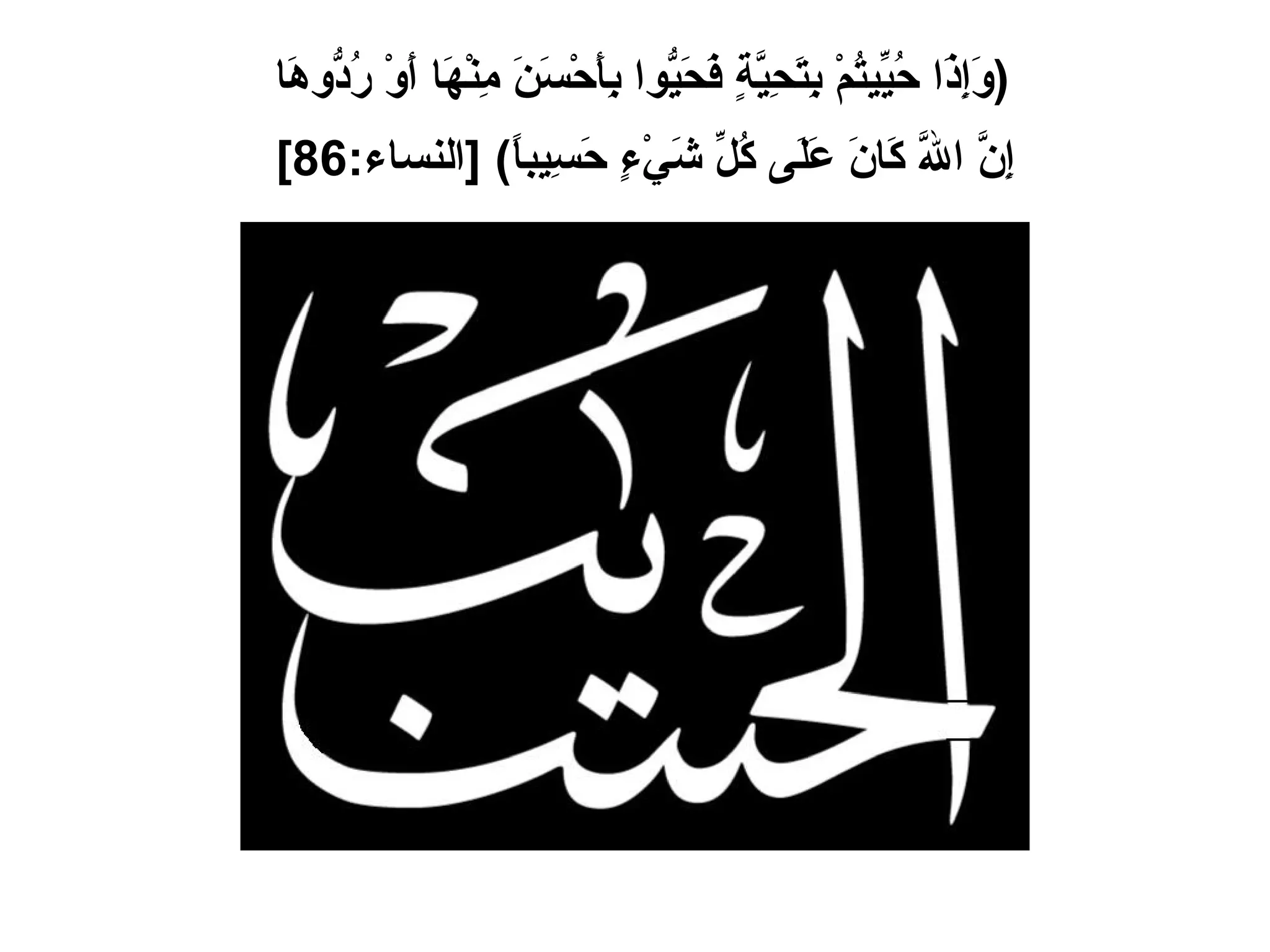 ( وَإِذَا حُيِّيتُمْ بِتَحِيَّةٍ فَحَيُّوا بِأَحْسَنَ مِنْهَا أَوْ رُدُّوهَا  إِنَّ اللَّهَ كَانَ عَلَى كُلِّ شَيْءٍ حَسِيباً ) [ النساء :86]   