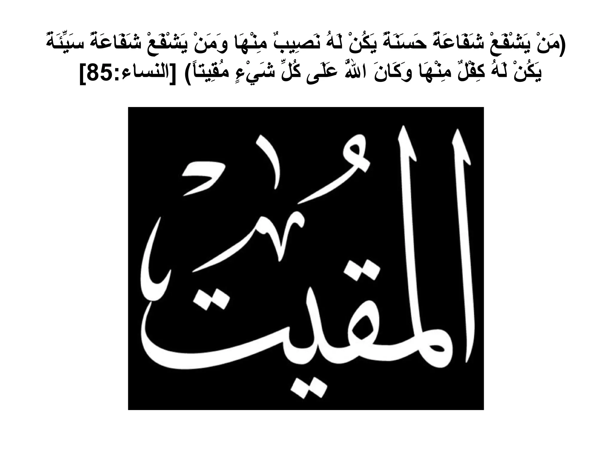 ( مَنْ يَشْفَعْ شَفَاعَةً حَسَنَةً يَكُنْ لَهُ نَصِيبٌ مِنْهَا وَمَنْ يَشْفَعْ شَفَاعَةً سَيِّئَةً يَكُنْ لَهُ كِفْلٌ مِنْهَا وَكَانَ اللَّهُ عَلَى كُلِّ شَيْءٍ مُقِيتاً ) [ النساء :85]  
