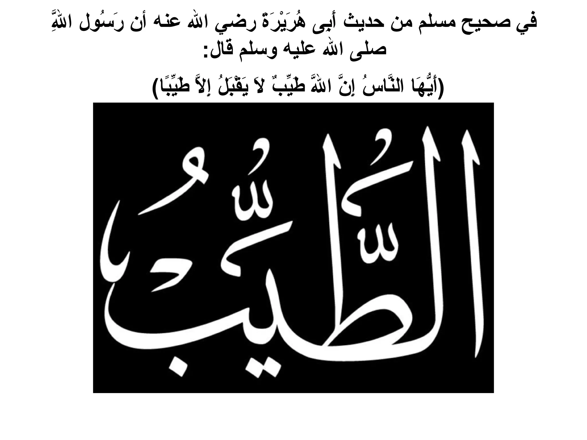 في صحيح مسلم من حديث أَبِى هُرَيْرَةَ رضي الله عنه أن رَسُول اللَّهِ صلى الله عليه وسلم قال : ( أَيُّهَا النَّاسُ إِنَّ اللَّهَ طَيِّبٌ لاَ يَقْبَلُ إِلاَّ طَيِّبًا )   