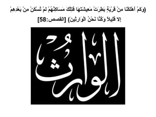 ( وَكَمْ أَهْلكْنَا مِنْ قَرْيَةٍ بَطِرَتْ مَعِيشَتَهَا فَتِلْكَ مَسَاكِنُهُمْ لمْ تُسْكَنْ مِنْ بَعْدِهِمْ إِلا قَلِيلاً وَكُنَّا نَحْنُ الْوَارِثِينَ ) [ القصص :58]   