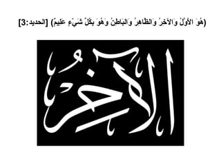 ( هُوَ الأَوَّلُ وَالآخِرُ وَالظَّاهِرُ وَالبَاطِنُ وَهُوَ بِكُلِّ شَيْءٍ عَلِيمٌ ) [ الحديد :3]   