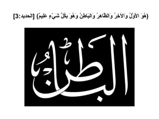 ( هُوَ الأَوَّلُ وَالآخِرُ وَالظَّاهِرُ وَالبَاطِنُ وَهُوَ بِكُلِّ شَيْءٍ عَلِيمٌ ) [ الحديد :3]   