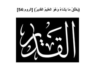 ( يَخْلُقُ مَا يَشَاءُ وَهُوَ العَلِيمُ القَدِيرُ ) [ الروم :54]   