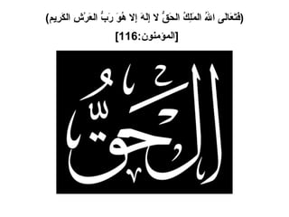( فَتَعَالَى اللهُ المَلِكُ الحَقُّ لا إِلَهَ إِلا هُوَ رَبُّ العَرْشِ الكَرِيم ) [ المؤمنون :116]   
