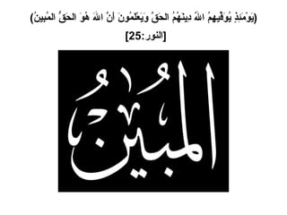 ( يَوْمَئِذٍ يُوَفِّيهِمُ اللهُ دِينَهُمُ الحَقَّ وَيَعْلَمُونَ أَنَّ اللهَ هُوَ الحَقُّ المُبِينُ ) [ النور :25]   