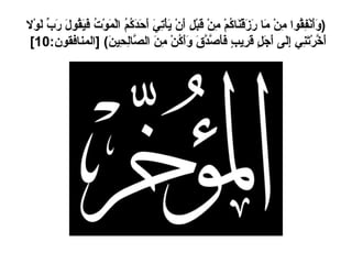 ( وَأَنْفِقُوا مِنْ مَا رَزَقْنَاكُمْ مِنْ قَبْلِ أَنْ يَأْتِيَ أَحَدَكُمُ الْمَوْتُ فَيَقُولَ رَبِّ لَوْلا أَخَّرْتَنِي إِلَى أَجَلٍ قَرِيبٍ فَأَصَّدَّقَ وَأَكُنْ مِنَ الصَّالِحِينَ ) [ المنافقون :10]  