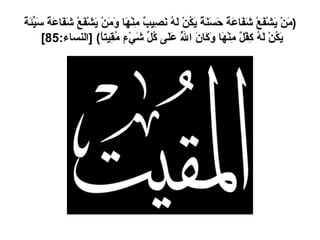 ( مَنْ يَشْفَعْ شَفَاعَةً حَسَنَةً يَكُنْ لَهُ نَصِيبٌ مِنْهَا وَمَنْ يَشْفَعْ شَفَاعَةً سَيِّئَةً يَكُنْ لَهُ كِفْلٌ مِنْهَا وَكَانَ اللَّهُ عَلَى كُلِّ شَيْءٍ مُقِيتاً ) [ النساء :85]  