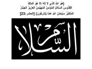 ( هُوَ اللهُ الذِي لا إِلَهَ إِلا هُوَ المَلِكُ القُدُّوسُ السَّلامُ المُؤْمِنُ المُهَيْمِنُ العَزِيزُ الجَبَّارُ المُتَكَبِّرُ سُبْحَانَ اللهِ عَمَّا يُشْرِكُونَ ) [ الحشر :23]   