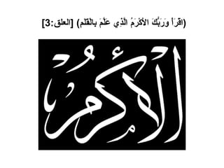 ( اقْرَأْ وَرَبُّكَ الأَكْرَمُ الَّذِي عَلَّمَ بِالْقَلَمِ ) [ العلق :3]   