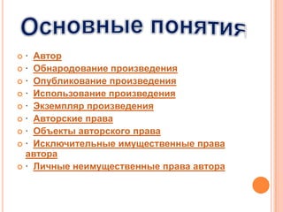  · Автор
 · Обнародование произведения
 · Опубликование произведения
 · Использование произведения
 · Экземпляр произведения
 · Авторские права
 · Объекты авторского права
 · Исключительные имущественные права
  автора
 · Личные неимущественные права автора
 