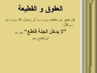 ‫القطيعة‬ ‫و‬ ‫العقوق‬‫القطيعة‬ ‫و‬ ‫العقوق‬
‫مطعم‬ ‫بن‬ ‫جبير‬ ‫عن‬‫عنه‬ ‫ال‬ ‫ضرضي‬‫ال‬ ‫ضرسول‬ ‫أن‬‫عليه‬ ‫ال‬ ‫صلى‬
‫وسلم‬:‫قال‬
“‫قاطع‬ ‫الجنة‬ ‫يدخل‬ ‫”ل‬‫عليه‬ ‫متفق‬
‫ضرحم‬ ‫قاطع‬ ‫أي‬
 