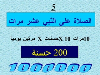 5 10 مرات  X 10 حسنات  X  مرتين يومياً 1 0 0 0 0 0 0 الصلاة على النّبي عشر مرات 200  حسنة 
