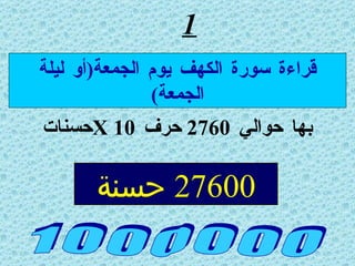 1 بها حوالي  2760  حرف  X 10 حسنات 1 0 0 0 0 0 0 قراءة سورة الكهف يوم الجمعة ( أو ليلة الجمعة ) 27600  حسنة 