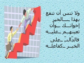 ولا تنس أن تنفع بهذا الخير إخوانك وأن تعينهم عليه   فالدّالّ على الخير كفاعله 