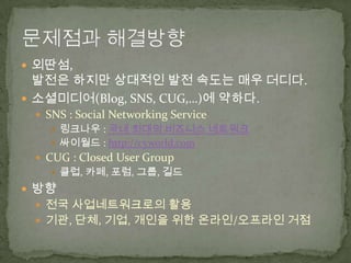 ???? ???????, ??? ??? ???? ?? ??? ?? ???.?????(Blog, SNS, CUG,)? ???.SNS : Social Networking Service???? : ?? ??? ???? ???????? : http://cyworld.comCUG : Closed User Group??, ??, ??, ??, ?????? ???????? ????, ??, ??, ??? ?? ???/???? ??