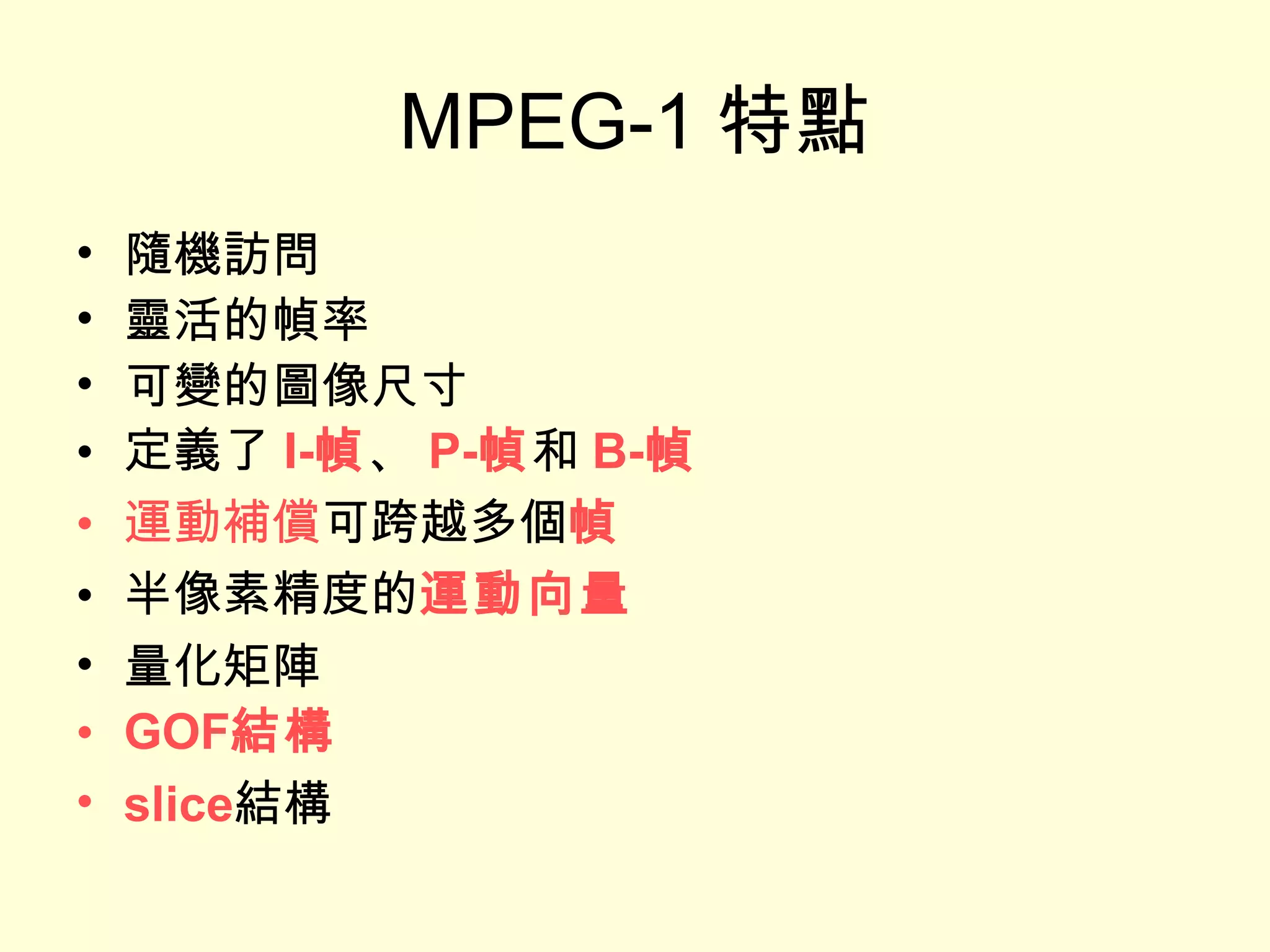MPEG-1 特點 隨機訪問  靈活的幀率  可變的圖像尺寸  定義了 I- 幀 、 P- 幀 和 B- 幀   運動補償 可跨越多個 幀   半像素精度的 運動向量   量化矩陣  GOF 結構   slice 結構 