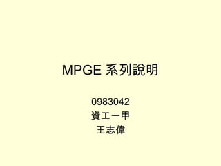 MPGE 系列說明 0983042 資工一甲 王志偉 