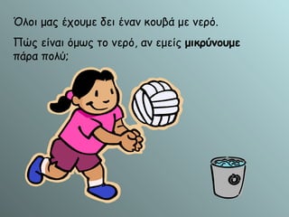 Όλοι μας έχουμε δει έναν κουβά με νερό. Πώς είναι όμως το νερό, αν εμείς  μικρύνουμε  πάρα πολύ; 