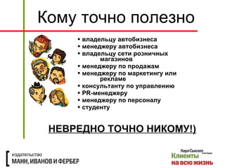 владельцу автобизнеса менеджеру автобизнеса владельцу сети розничных  магазинов менеджеру по продажам менеджеру по маркетингу или  рекламе консультанту по управлению PR- менеджеру менеджеру по персоналу студенту Кому точно полезно НЕВРЕДНО ТОЧНО НИКОМУ!) 
