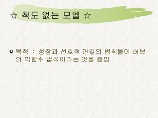 목적  :  성장과 선호적 연결의 법칙들이 허브와 멱함수 법칙이라는 것을 증명 