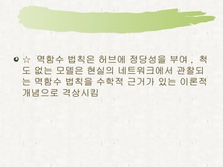 무작위 네트워크 척도 없는 네트워크 정적 (static) 성장 (growth) 무작위 (random) 척도 없음 (scale-free) 구조 (structure)  진화 (evolution)  