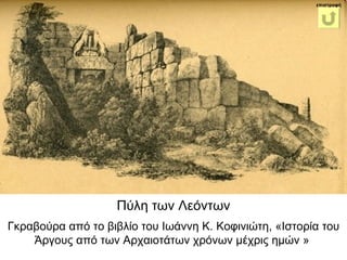 Πύλη των Λεόντων Γκραβούρα από το βιβλίο του Ιωάννη Κ. Κοφινιώτη, «Ιστορία του Άργους από των Αρχαιοτάτων χρόνων μέχρις ημών »  επιστροφή 