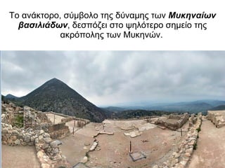 Το ανάκτορο, σύμβολο της δύναμης των  Μυκηναίων βασιλιάδων , δεσπόζει στο ψηλότερο σημείο της ακρόπολης   των Μυκηνών.   