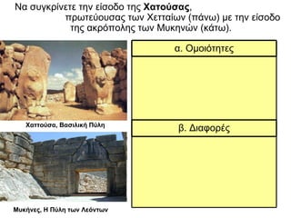 Μυκήνες, Η Πύλη των Λεόντων Χαττούσα, Βασιλική Πύλη Να συγκρίνετε την είσοδο της  Χατούσας ,  πρωτεύουσας των Χετταίων (πάνω) με την είσοδο της ακρόπολης των Μυκηνών (κάτω). β. Διαφορές α. Ομοιότητες 