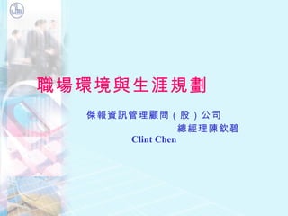 職場環境與生涯規劃 傑報資訊管理顧問（股）公司 總經理陳欽碧 Clint Chen 