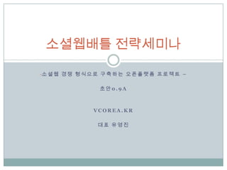 [object Object],초안0.9A Vcorea.kr 대표 유영진 소셜웹배틀 전략세미나 