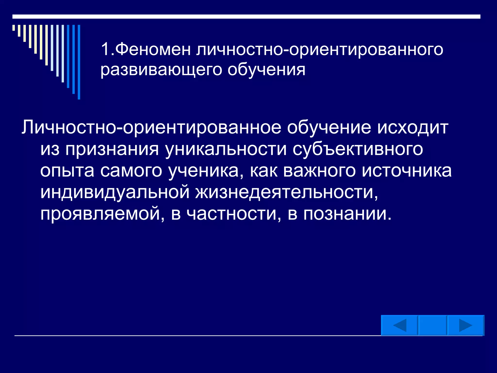 1.Феномен личностно-ориентированного развивающего обучения Личностно-ориентированное обучение исходит из признания уникальности субъективного опыта самого ученика, как важного источника индивидуальной жизнедеятельности, проявляемой, в частности, в познании.  