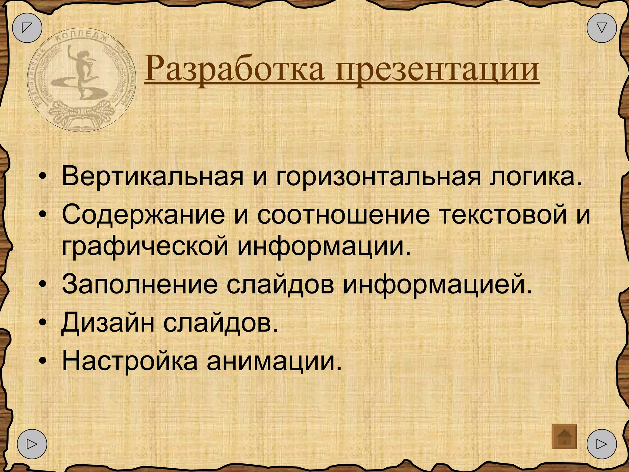 Разработка презентации Вертикальная и горизонтальная логика. Содержание и соотношение текстовой и графической информации. Заполнение слайдов информацией. Дизайн слайдов. Настройка анимации. 