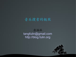 音乐搜索的极致

         唐福林
tangfulin@gmail.com
  http://blog.fulin.org
 