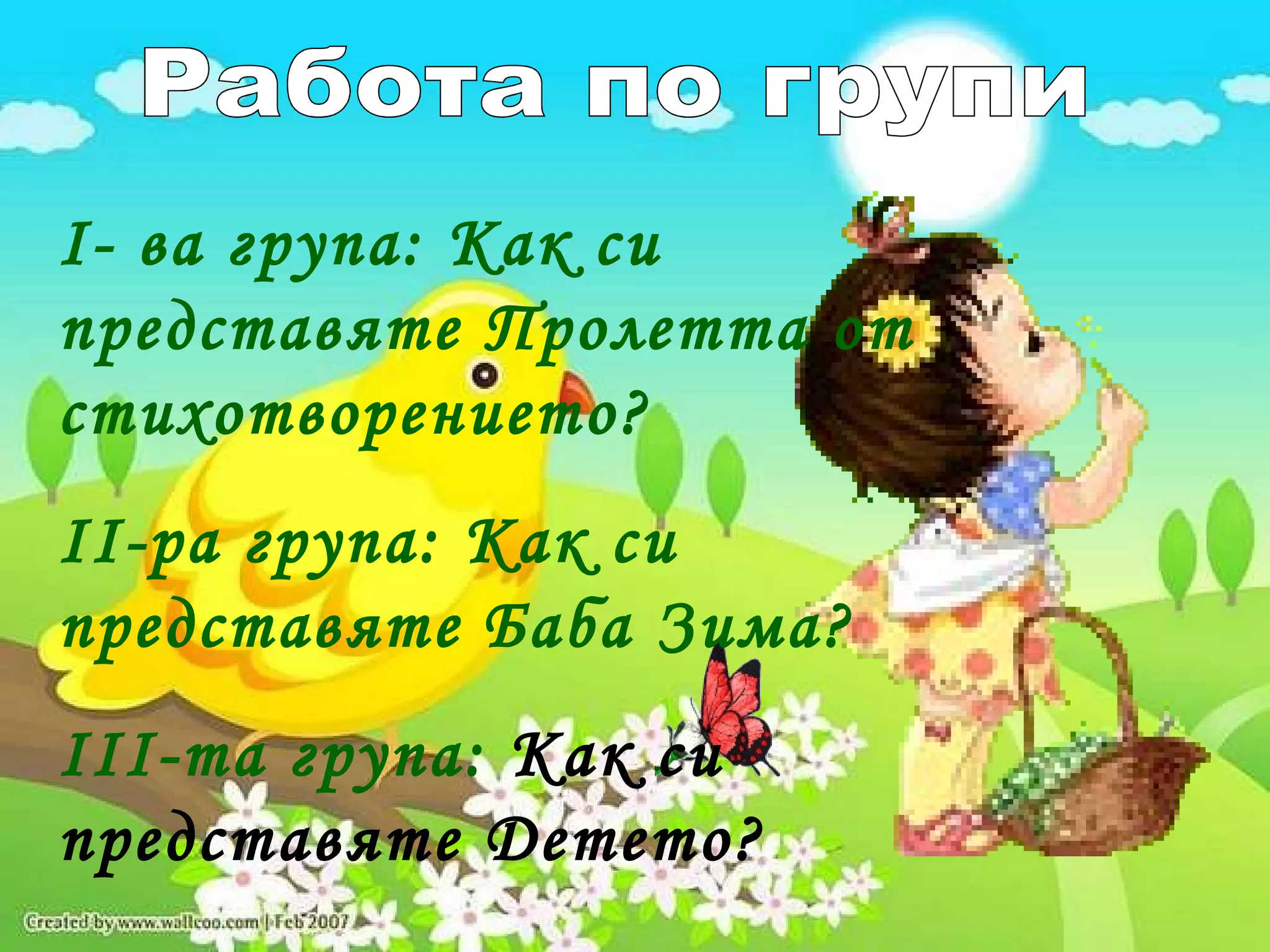 Работа по групи І- ва група: Как си представяте Пролетта от стихотворението? ІІ-ра група: Как си представяте Баба Зима? ІІІ-та група:  Как си представяте Детето? 