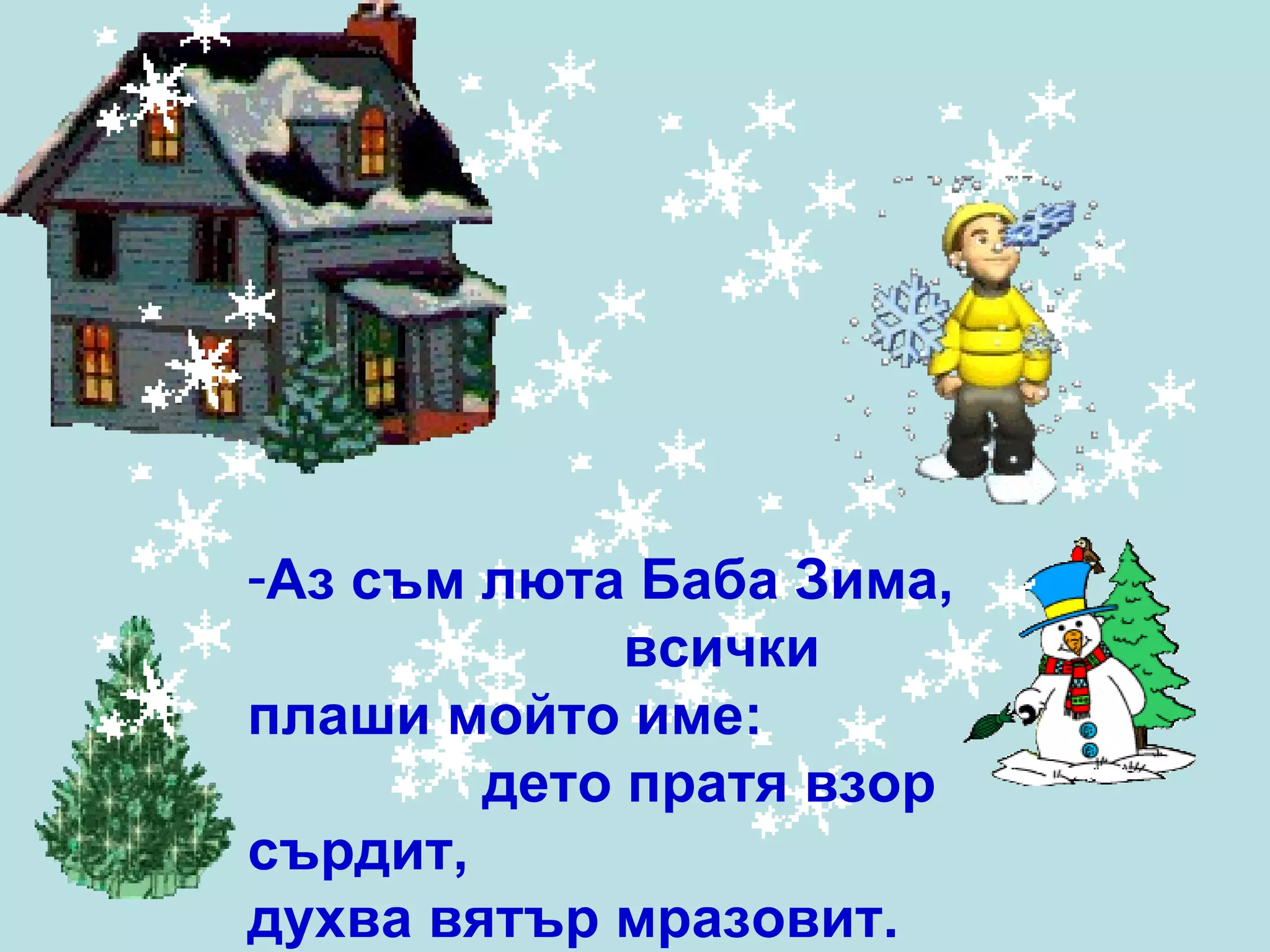 Аз съм люта Баба Зима,  всички плаши мойто име:  дето пратя взор сърдит,  духва вятър мразовит.  