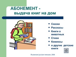 АБОНЕМЕНТ -   выдача книг на дом Сказки Рассказы Книги о животных Стихи Комиксы и другие   детские книги Йыхвиская русская гимназия, 2008 