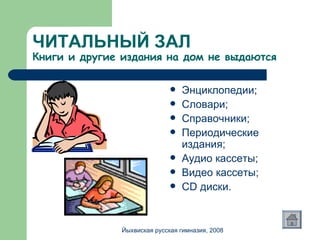 ЧИТАЛЬНЫЙ ЗАЛ Книги и другие издания на дом не выдаются Энциклопедии; Словари; Справочники; Периодические издания; Аудио кассеты; Видео кассеты; CD  диски. Йыхвиская русская гимназия, 2008 