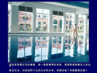 這是某高檔住宅的會館，每一點點奢華的背後，都凝聚著無數民工的血汗， 甚至生命，包括他們子女的生存和未來。有誰知道？有誰願意知道？ 