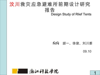 汶川 救灾应急避难所前期设计研究报告 ——  胡一、徐俊、刘川委 09.10 Design Study of Rlief Tents 1 