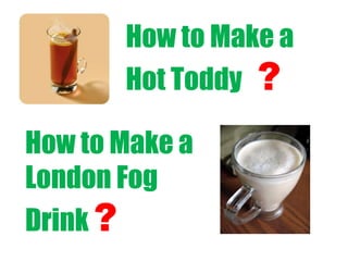How to Make a Hot Toddy   ?<br />How to Make a London Fog Drink ?<br />