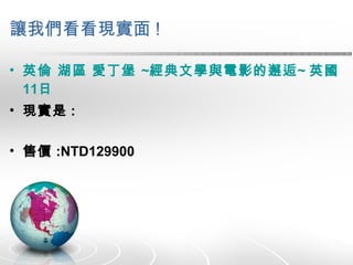 讓我們看看現實面 ! 英倫 湖區 愛丁堡  ~ 經典文學與電影的邂逅 ~  英國 11 日 現實是 : 售價 :NTD129900 