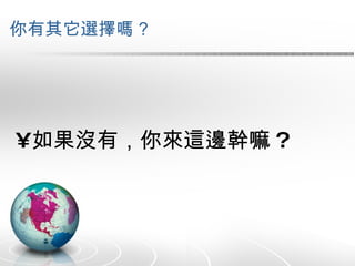 你有其它選擇嗎 ? 如果沒有，你來這邊幹嘛 ? 