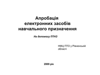 Апробація  електронних засобів  навчального призначення На допомогу ПТНЗ НМЦ ПТО у Рівненській області 2009 рік 