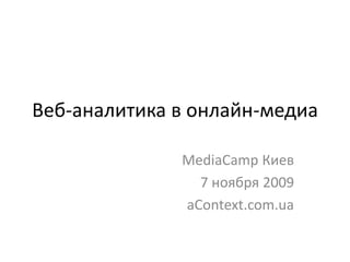 Веб-аналитика в онлайн-медиа

              MediaCamp Киев
                7 ноября 2009
              aContext.com.ua
 