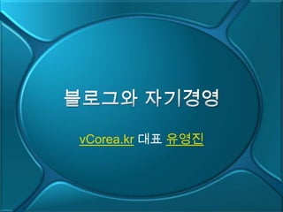 블로그와 자기경영 vCorea.kr대표 유영진 